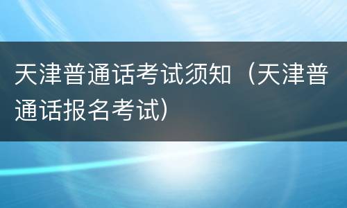 天津普通话考试须知（天津普通话报名考试）