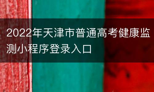 2022年天津市普通高考健康监测小程序登录入口