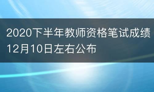 2020下半年教师资格笔试成绩12月10日左右公布