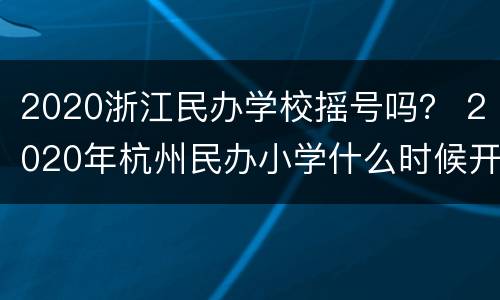 2020浙江民办学校摇号吗？ 2020年杭州民办小学什么时候开始摇号