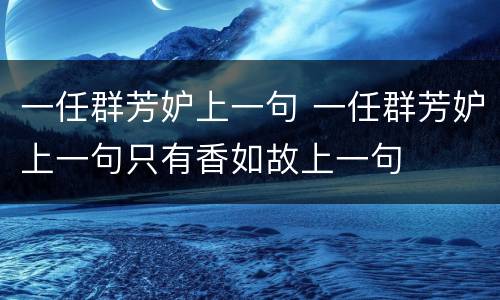 一任群芳妒上一句 一任群芳妒上一句只有香如故上一句