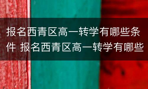 报名西青区高一转学有哪些条件 报名西青区高一转学有哪些条件呢