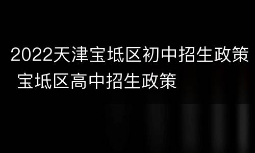 2022天津宝坻区初中招生政策 宝坻区高中招生政策