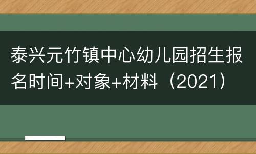 泰兴元竹镇中心幼儿园招生报名时间+对象+材料（2021）