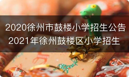 2020徐州市鼓楼小学招生公告 2021年徐州鼓楼区小学招生