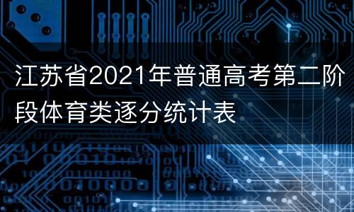 江苏省2021年普通高考第二阶段体育类逐分统计表