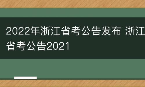 2022年浙江省考公告发布 浙江省考公告2021