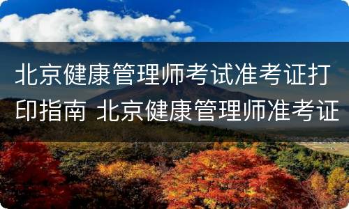 北京健康管理师考试准考证打印指南 北京健康管理师准考证打印入口