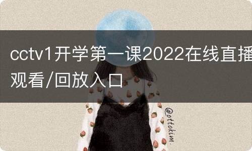 cctv1开学第一课2022在线直播观看/回放入口