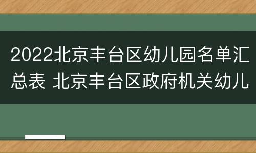 2022北京丰台区幼儿园名单汇总表 北京丰台区政府机关幼儿园