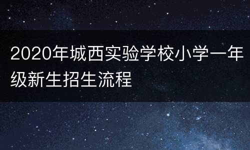 2020年城西实验学校小学一年级新生招生流程