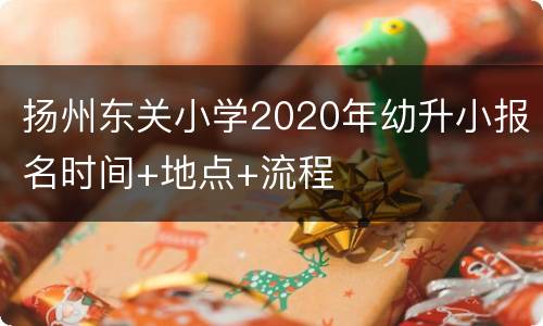 扬州东关小学2020年幼升小报名时间+地点+流程