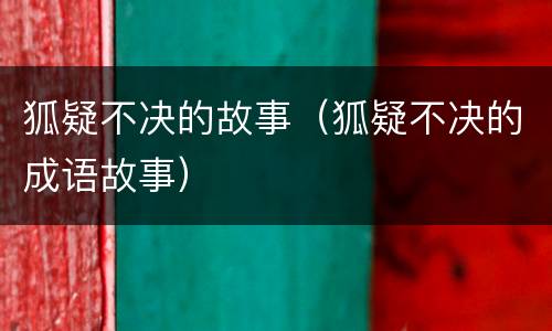 狐疑不决的故事（狐疑不决的成语故事）