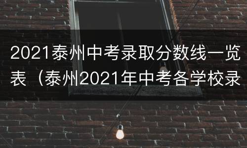 2021泰州中考录取分数线一览表（泰州2021年中考各学校录取分数线）