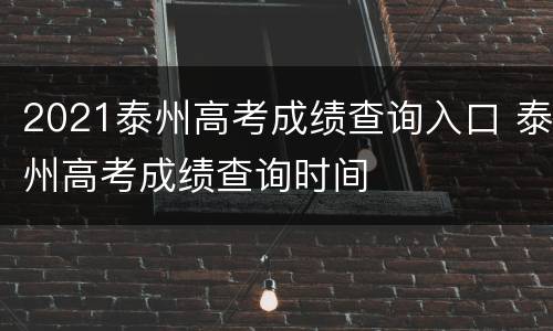 2021泰州高考成绩查询入口 泰州高考成绩查询时间