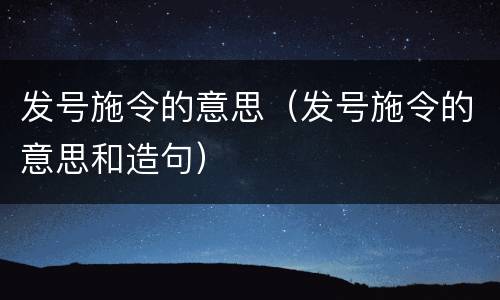 发号施令的意思（发号施令的意思和造句）