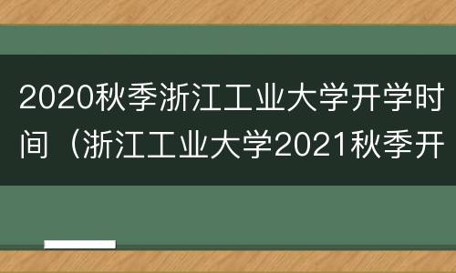 2020秋季浙江工业大学开学时间（浙江工业大学2021秋季开学时间）