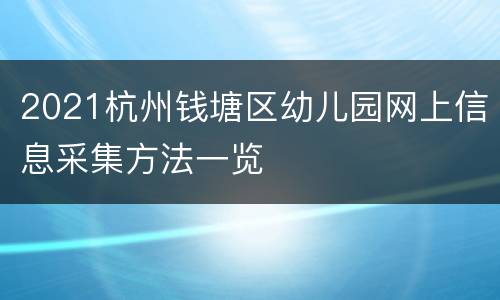 2021杭州钱塘区幼儿园网上信息采集方法一览