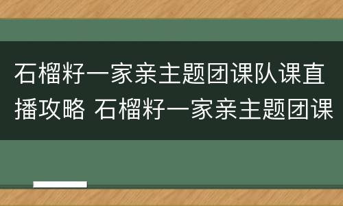 石榴籽一家亲主题团课队课直播攻略 石榴籽一家亲主题团课,视频