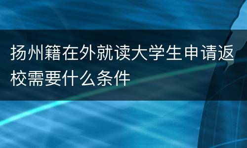 扬州籍在外就读大学生申请返校需要什么条件