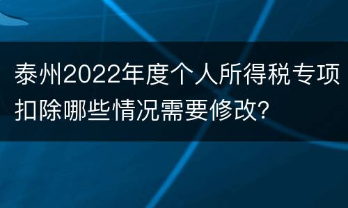 泰州2022年度个人所得税专项扣除哪些情况需要修改？