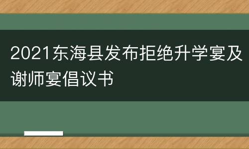 2021东海县发布拒绝升学宴及谢师宴倡议书