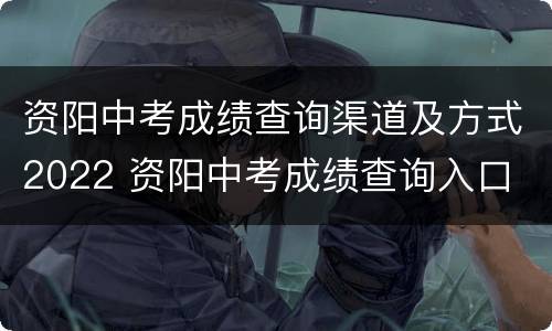 资阳中考成绩查询渠道及方式2022 资阳中考成绩查询入口