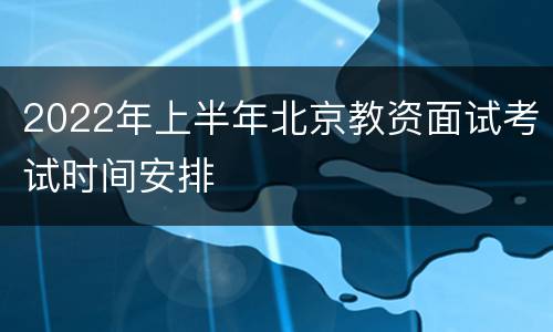 2022年上半年北京教资面试考试时间安排