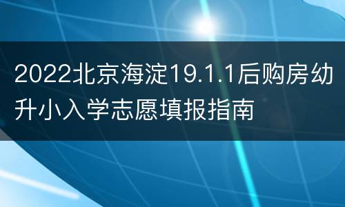 2022北京海淀19.1.1后购房幼升小入学志愿填报指南