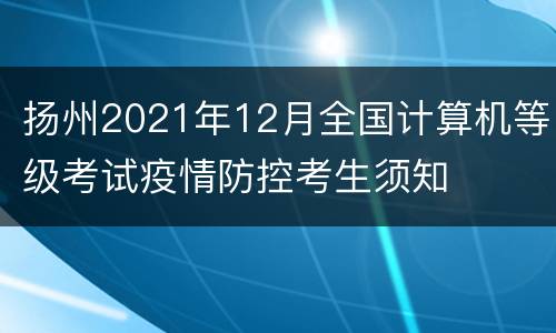 扬州2021年12月全国计算机等级考试疫情防控考生须知