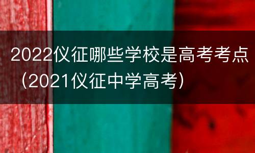 2022仪征哪些学校是高考考点（2021仪征中学高考）