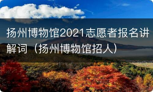 扬州博物馆2021志愿者报名讲解词（扬州博物馆招人）