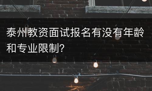 泰州教资面试报名有没有年龄和专业限制？