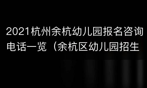 2021杭州余杭幼儿园报名咨询电话一览（余杭区幼儿园招生电话）