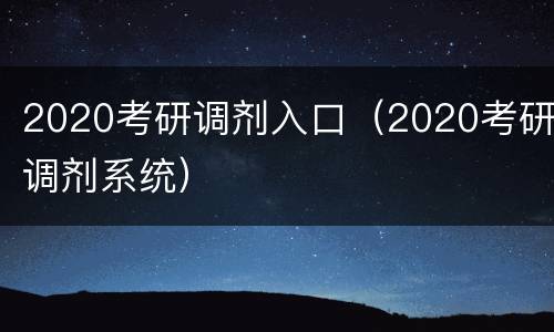 2020考研调剂入口（2020考研调剂系统）