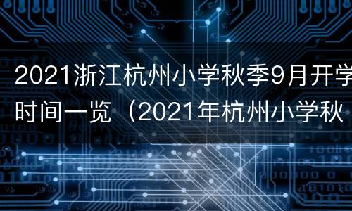 2021浙江杭州小学秋季9月开学时间一览（2021年杭州小学秋季开学时间）