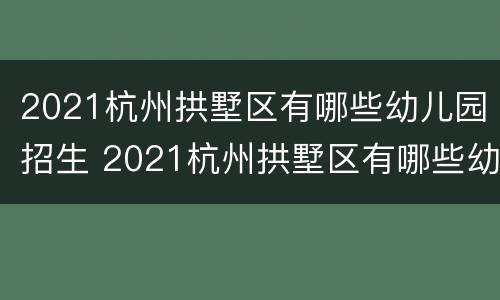 2021杭州拱墅区有哪些幼儿园招生 2021杭州拱墅区有哪些幼儿园招生的