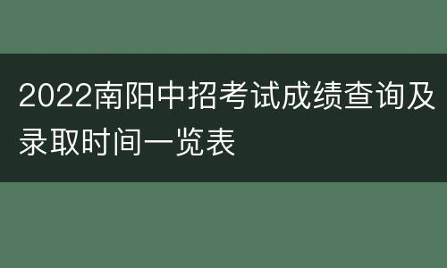 2022南阳中招考试成绩查询及录取时间一览表