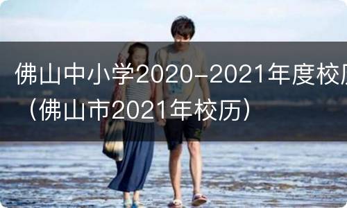 佛山中小学2020-2021年度校历（佛山市2021年校历）