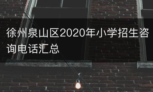 徐州泉山区2020年小学招生咨询电话汇总