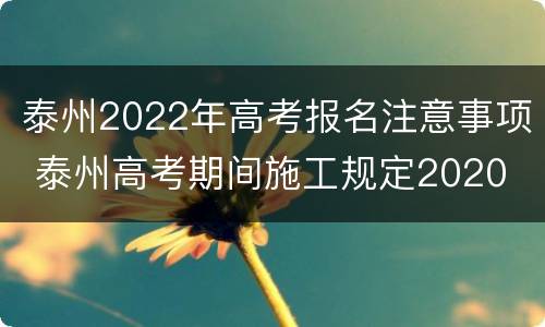 泰州2022年高考报名注意事项 泰州高考期间施工规定2020