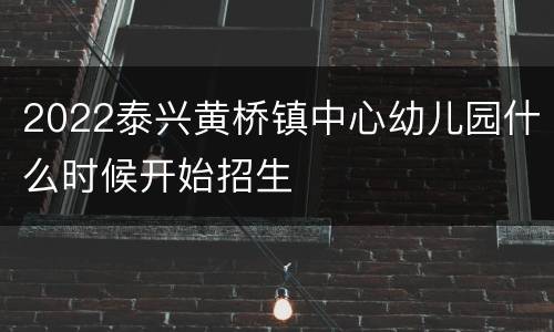 2022泰兴黄桥镇中心幼儿园什么时候开始招生