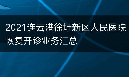 2021连云港徐圩新区人民医院恢复开诊业务汇总