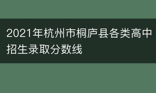 2021年杭州市桐庐县各类高中招生录取分数线