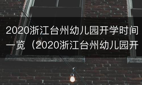 2020浙江台州幼儿园开学时间一览（2020浙江台州幼儿园开学时间一览表查询）