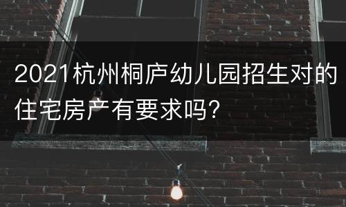 2021杭州桐庐幼儿园招生对的住宅房产有要求吗?