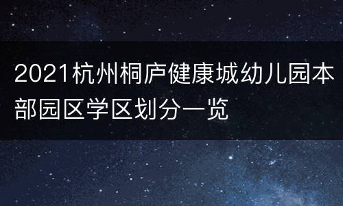 2021杭州桐庐健康城幼儿园本部园区学区划分一览