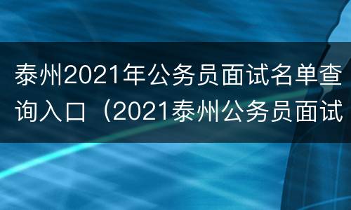 泰州2021年公务员面试名单查询入口（2021泰州公务员面试成绩公布）