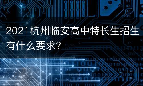 2021杭州临安高中特长生招生有什么要求?