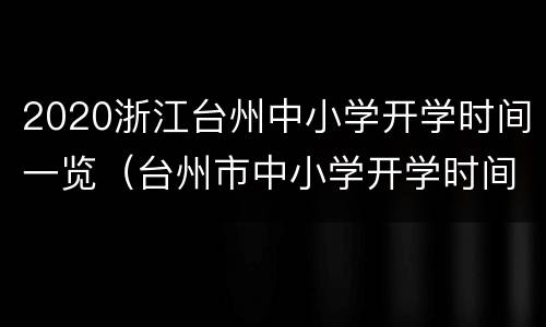 2020浙江台州中小学开学时间一览（台州市中小学开学时间）